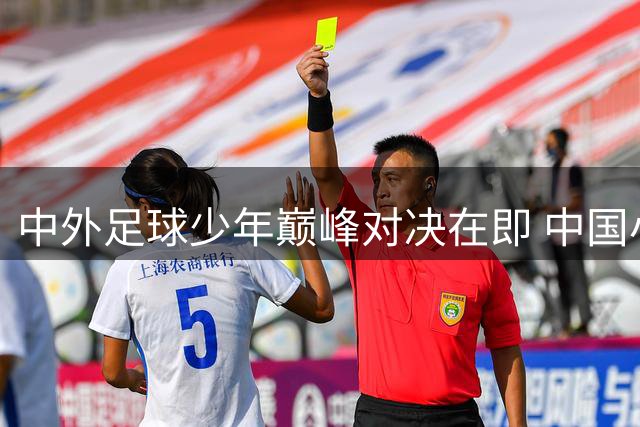 中外足球少年巅峰对决在即 中国小将面临东南亚"巨无霸"前锋考验