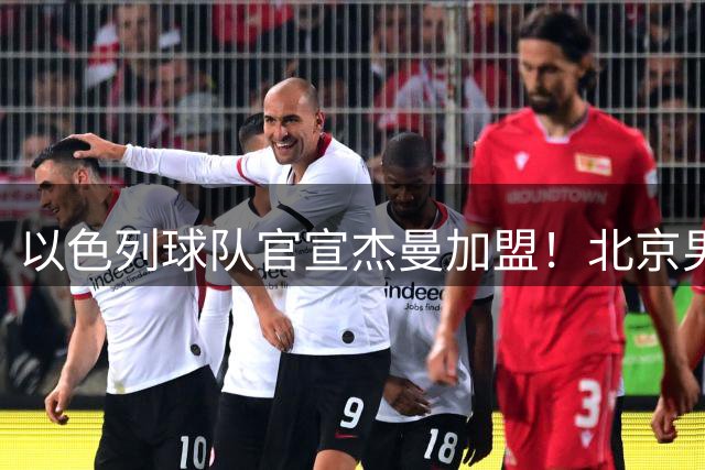 以色列球队官宣杰曼加盟！北京男篮核心外援离队 有意引进布朗韦瑟斯庞