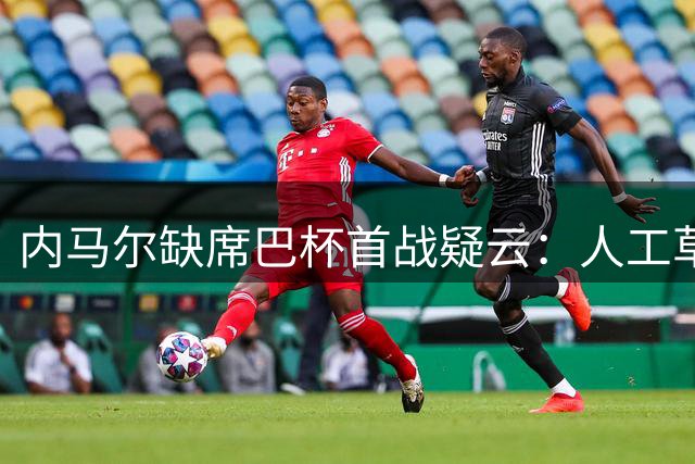 内马尔缺席巴杯首战疑云：人工草坪成关键因素