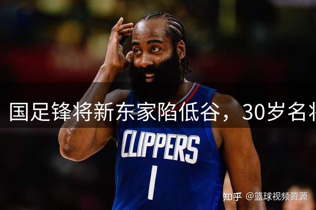 国足锋将新东家陷低谷，30岁名将17轮零球惹争议