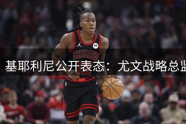 基耶利尼公开表态：尤文战略总监职位让我充满干劲