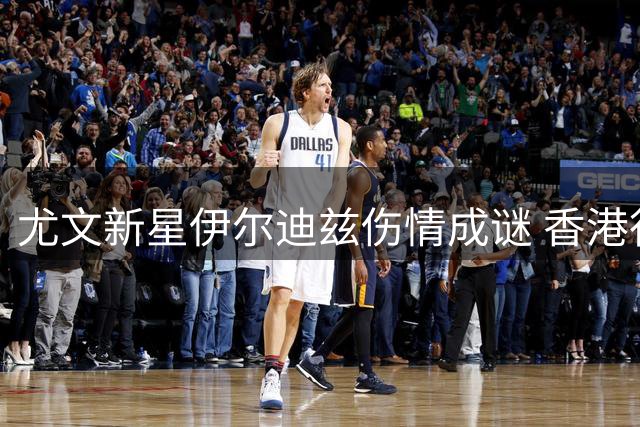尤文新星伊尔迪兹伤情成谜 香港行出战前景蒙阴影