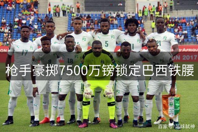 枪手豪掷7500万镑锁定巴西铁腰 吉马良斯加盟引爆北伦敦