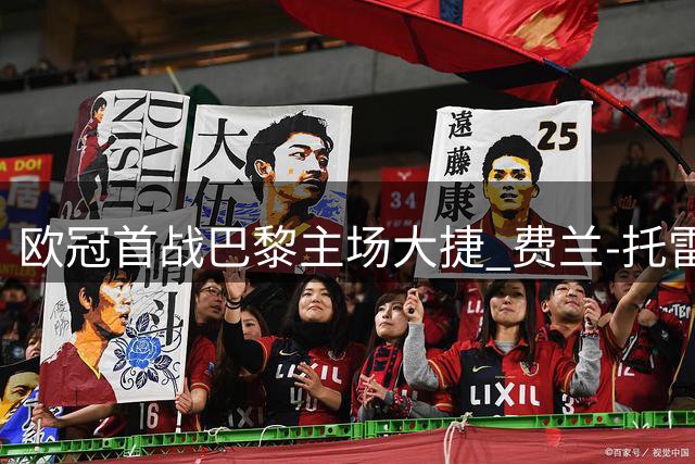 欧冠首战巴黎主场大捷 费兰-托雷斯上演帽子戏法