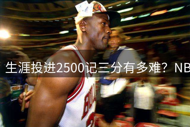 生涯投进2500记三分有多难？NBA历史仅7人做到，詹姆斯还是被低估了