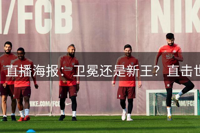 直播海报：卫冕还是新王？直击世界杯终极对决