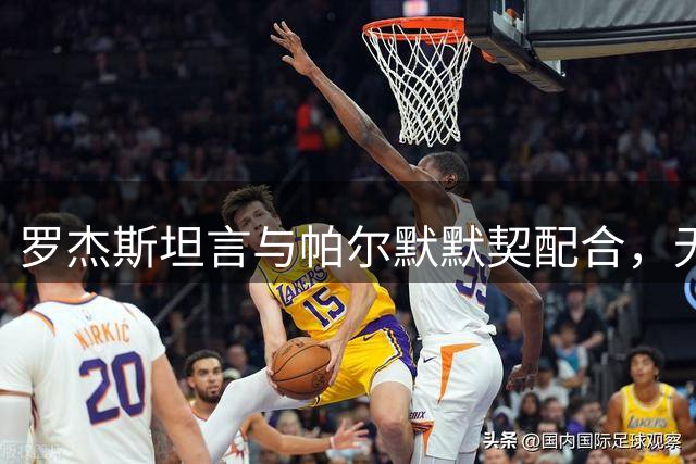 罗杰斯坦言与帕尔默默契配合，无惧外界压力