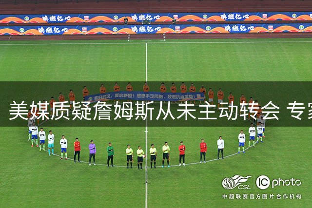 美媒质疑詹姆斯从未主动转会 专家解读1+1合同实为变相施压