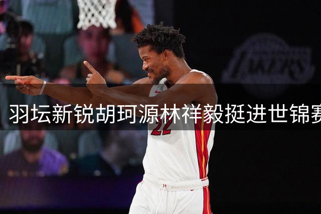 羽坛新锐胡珂源/林祥毅挺进世锦赛男双十六强