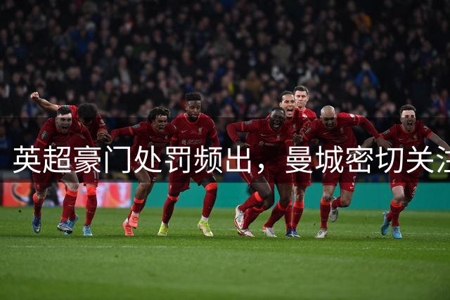 英超豪门处罚频出，曼城密切关注切尔西案件进展