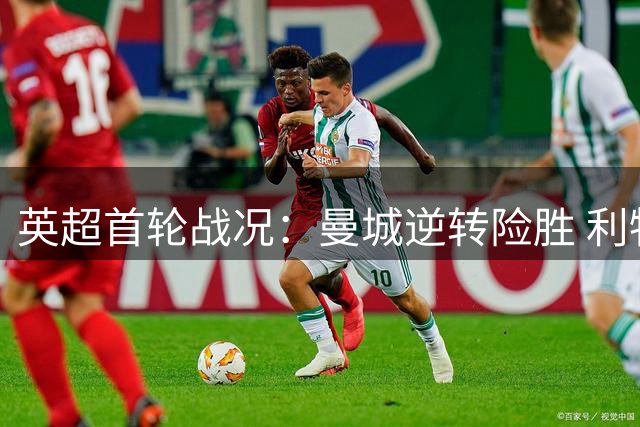 英超首轮战况：曼城逆转险胜 利物浦遭逼平 布莱顿强势登顶