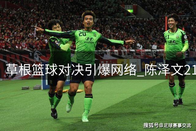 草根篮球对决引爆网络 陈泽文21分优势力克柯冉卡米然