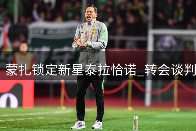 蒙扎锁定新星泰拉恰诺 转会谈判仍存变数