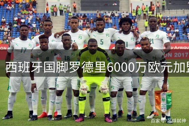西班牙国脚罗德里6000万欧元加盟皇马 西甲争霸再添变量
