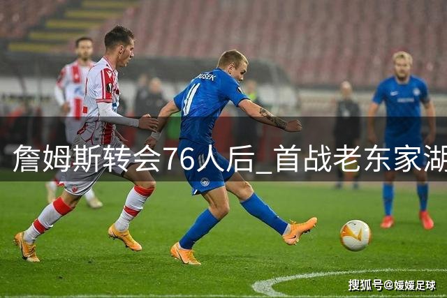 詹姆斯转会76人后 首战老东家湖人时间确定