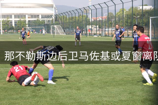 那不勒斯边后卫马佐基或夏窗离队 引莱切萨索洛关注