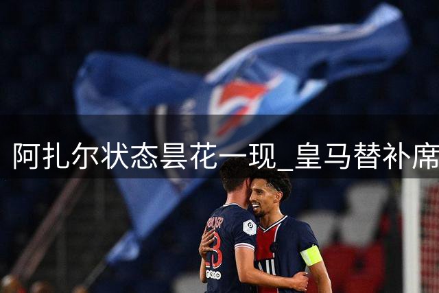 阿扎尔状态昙花一现 皇马替补席坐穿近一月