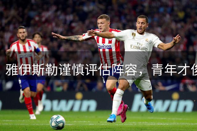 雅伊斯勒谨慎评估阵容，青年才俊或迎联赛杯机会