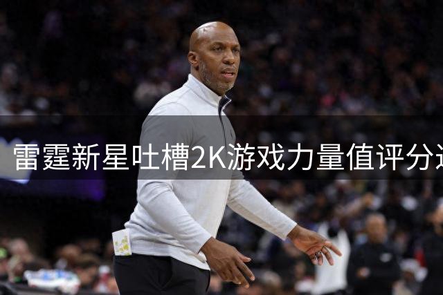 雷霆新星吐槽2K游戏力量值评分过低