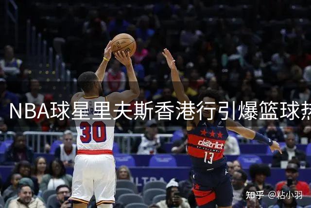 NBA球星里夫斯香港行引爆篮球热潮 现场指导青训引燃球迷热情