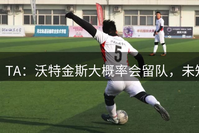 TA：沃特金斯大概率会留队，未知数在于是否有追求者砸下重金买人