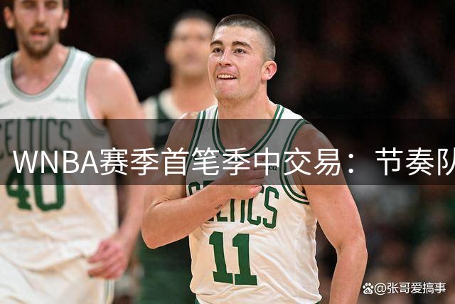 WNBA赛季首笔季中交易：节奏队换来场均11.6分新秀，篮板第三少痛点直接补强